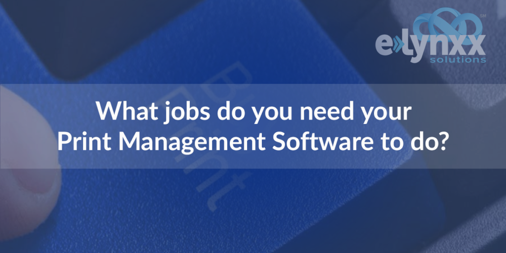 What jobs do you need your print management software to do?